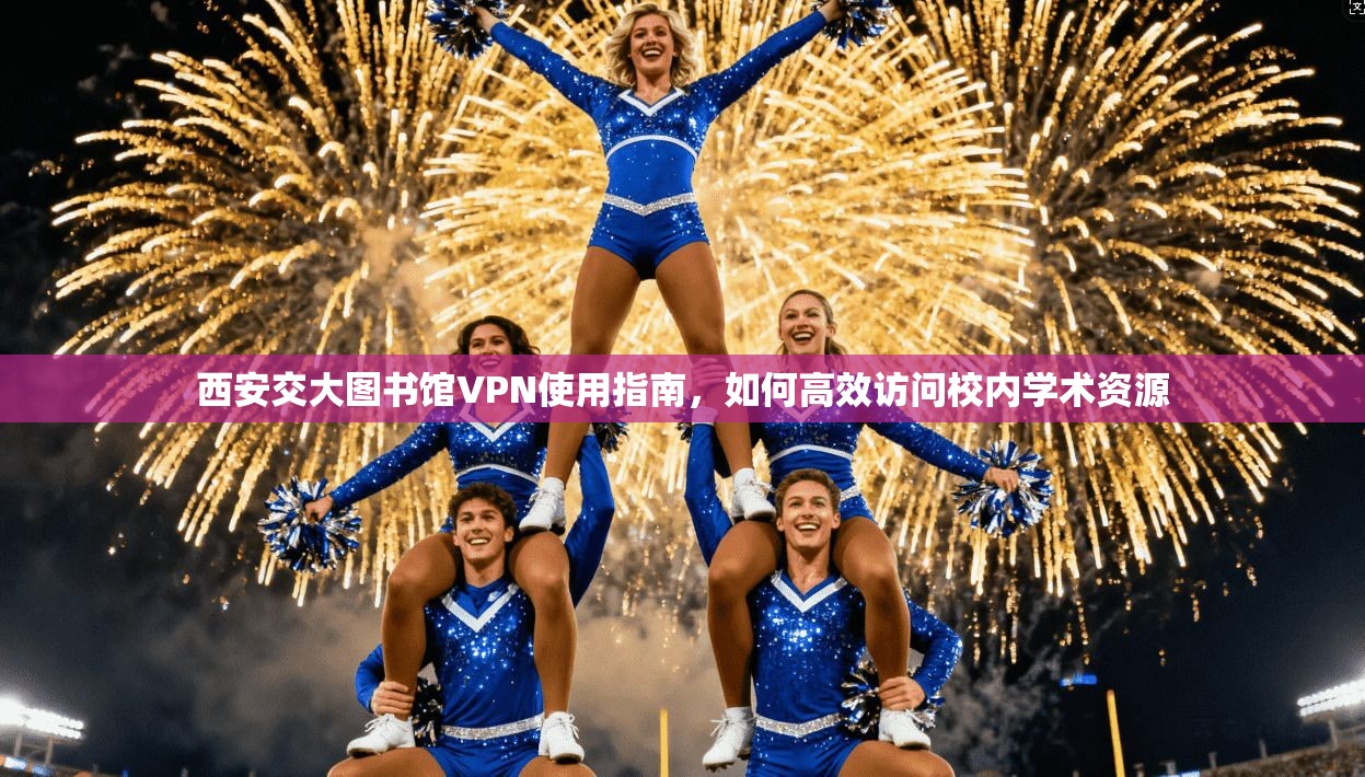 西安交大图书馆VPN使用指南，如何高效访问校内学术资源