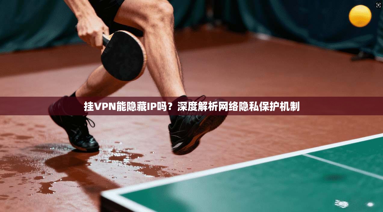 挂VPN能隐藏IP吗？深度解析网络隐私保护机制
