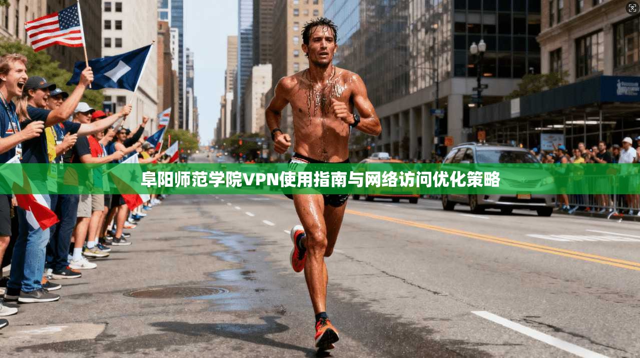 阜阳师范学院VPN使用指南与网络访问优化策略
