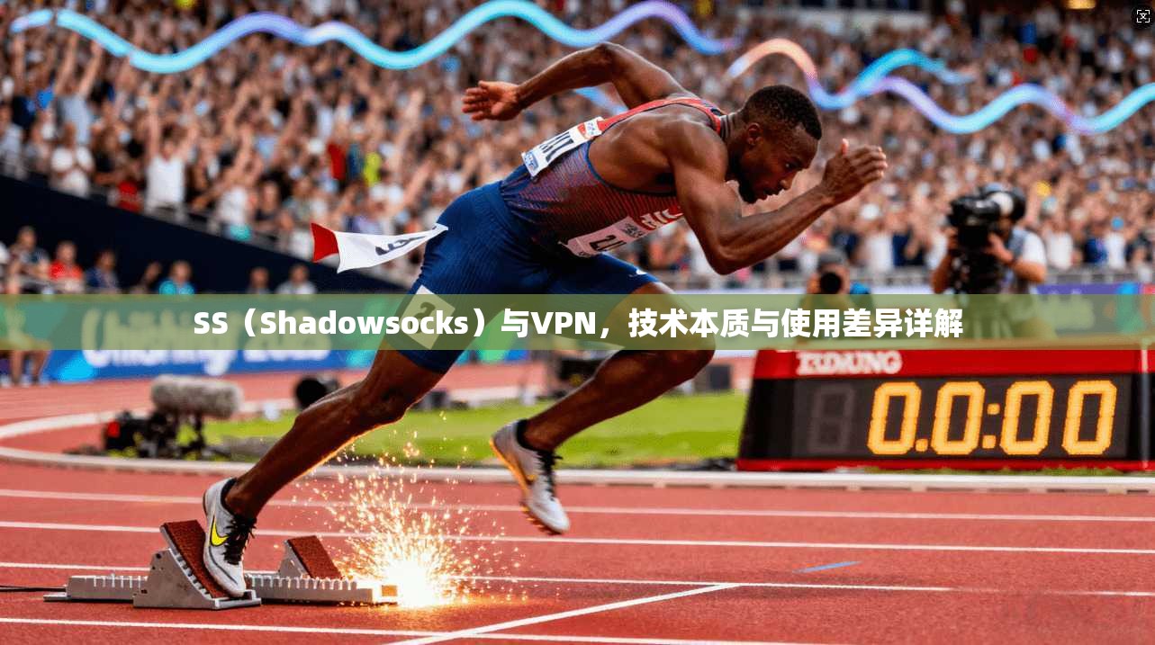 SS（Shadowsocks）与VPN，技术本质与使用差异详解