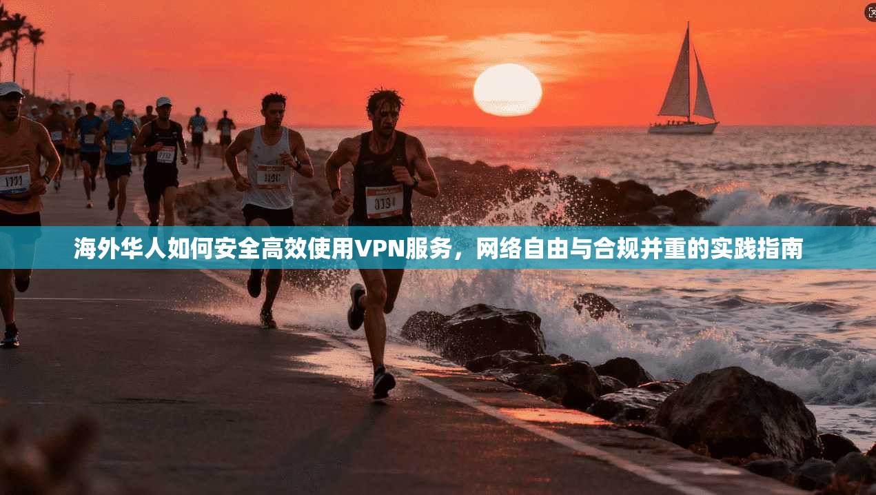 海外华人如何安全高效使用VPN服务,网络自由与合规并重的实践指南 海外华人如何安全高效使用VPN服务,网络自由与合规并重的实践指南