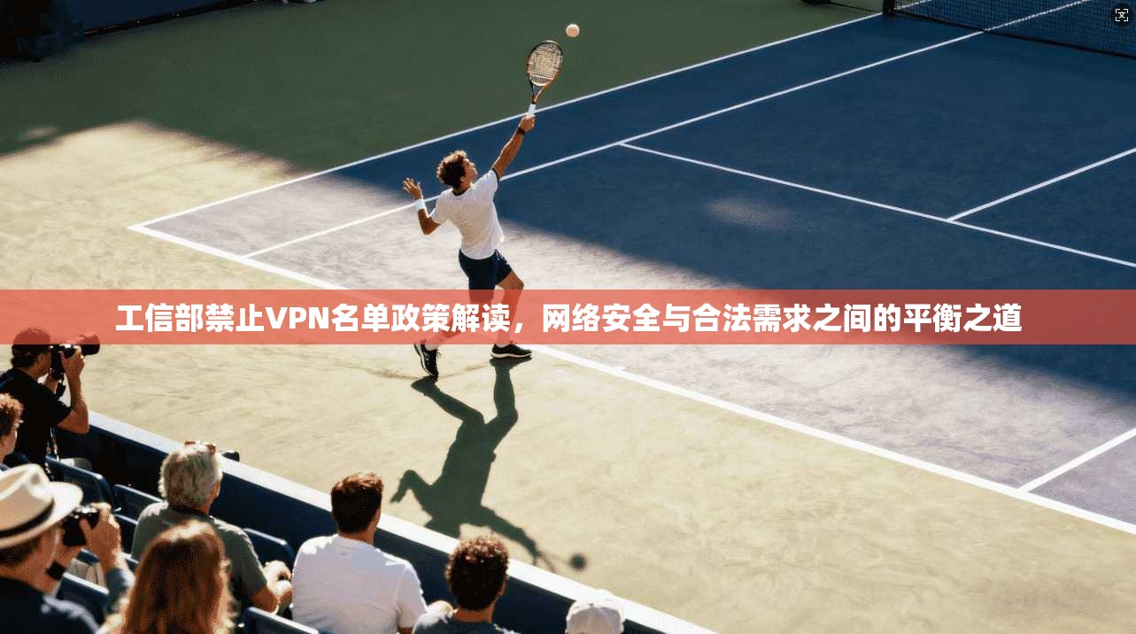 工信部禁止VPN名单政策解读，网络安全与合法需求之间的平衡之道