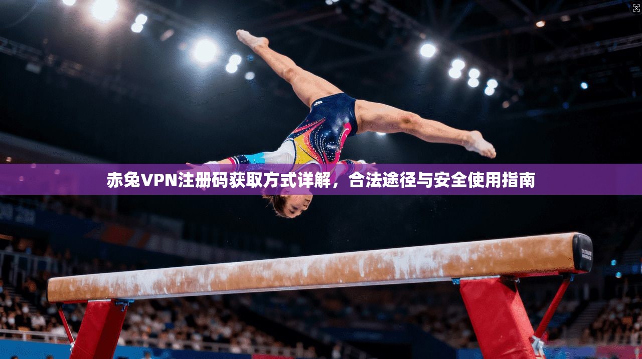 赤兔VPN注册码获取方式详解，合法途径与安全使用指南