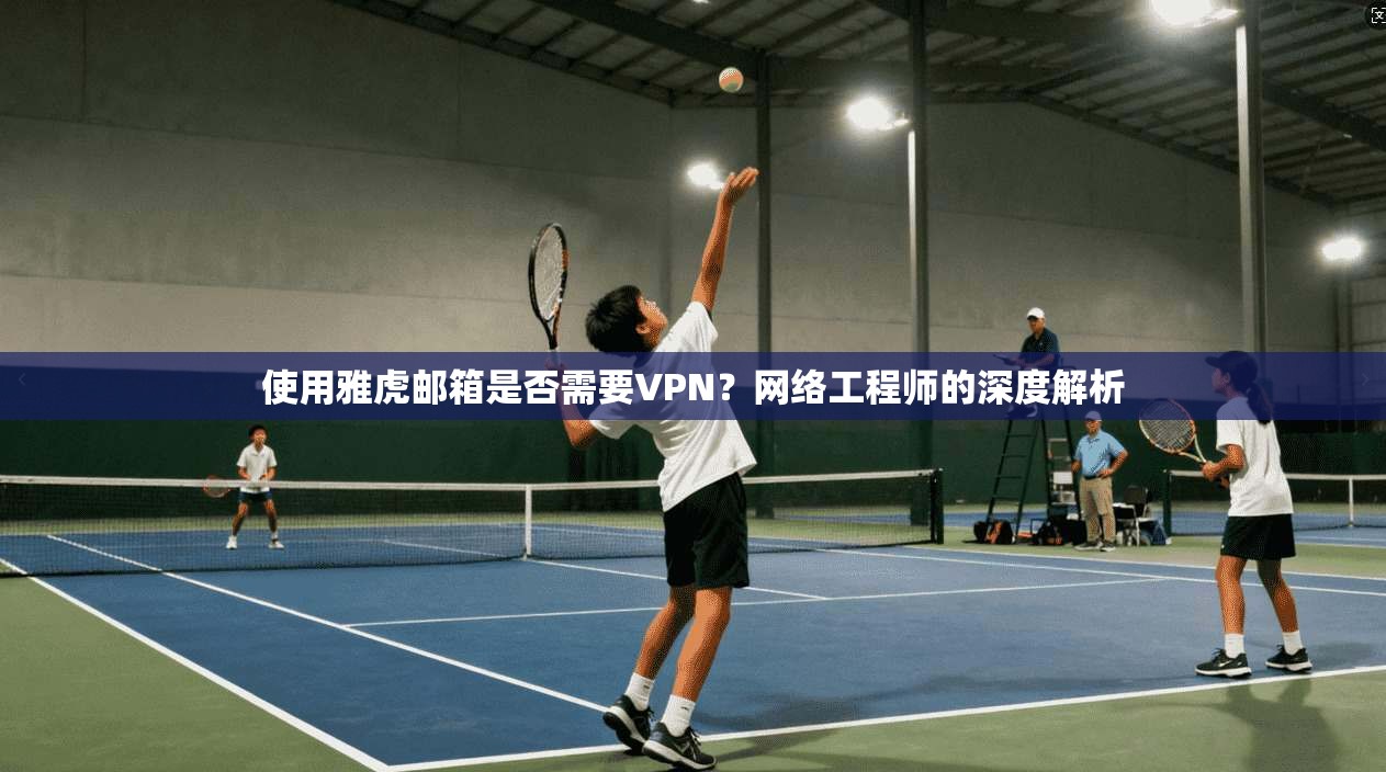使用雅虎邮箱是否需要VPN?网络工程师的深度解析 使用雅虎邮箱是否需要VPN?网络工程师的深度解析