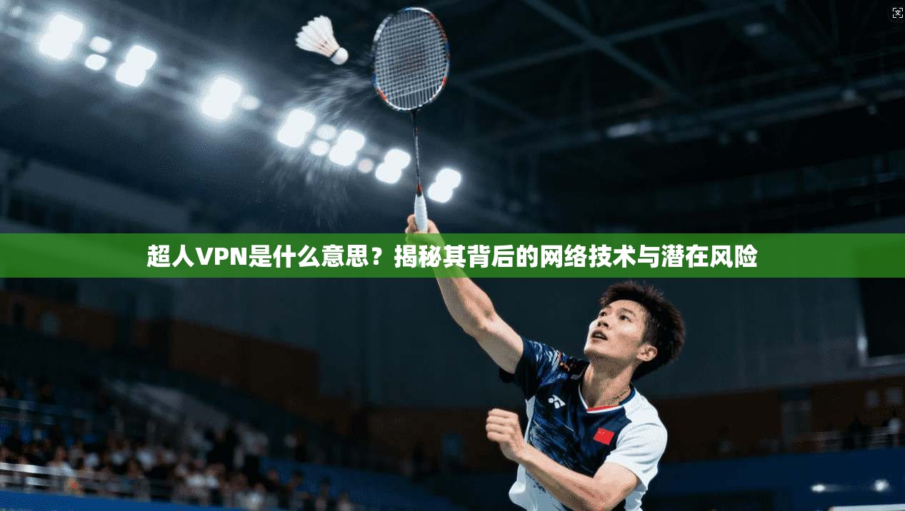 超人VPN是什么意思？揭秘其背后的网络技术与潜在风险
