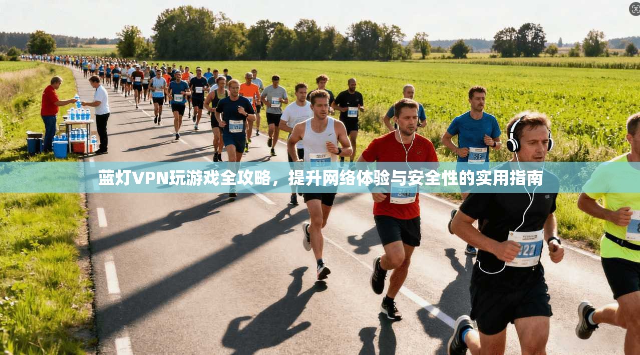 蓝灯VPN玩游戏全攻略，提升网络体验与安全性的实用指南