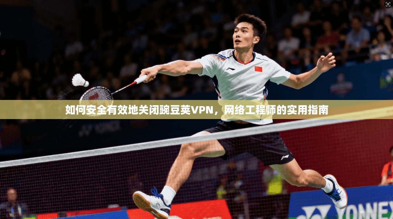 如何安全有效地关闭豌豆荚VPN,网络工程师的实用指南 如何安全有效地关闭豌豆荚VPN,网络工程师的实用指南