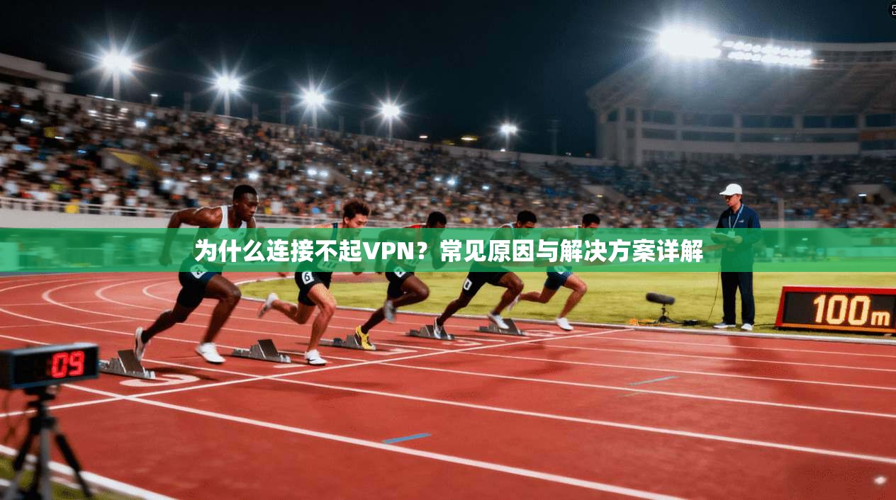 为什么连接不起VPN？常见原因与解决方案详解
