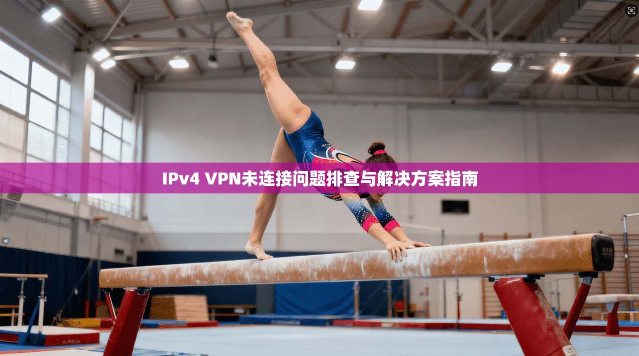 IPv4 VPN未连接问题排查与解决方案指南