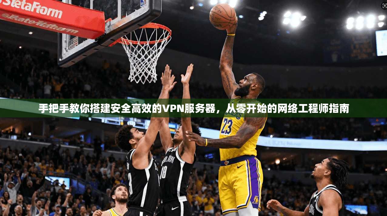 手把手教你搭建安全高效的VPN服务器，从零开始的网络工程师指南