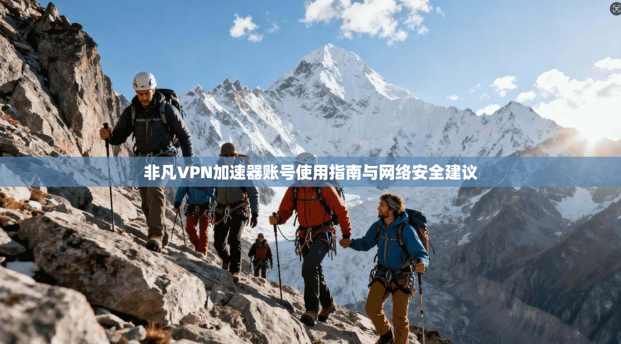 非凡VPN加速器账号使用指南与网络安全建议