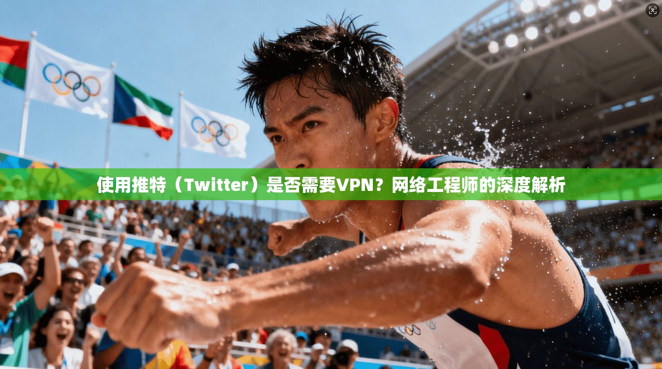 使用推特（Twitter）是否需要VPN？网络工程师的深度解析