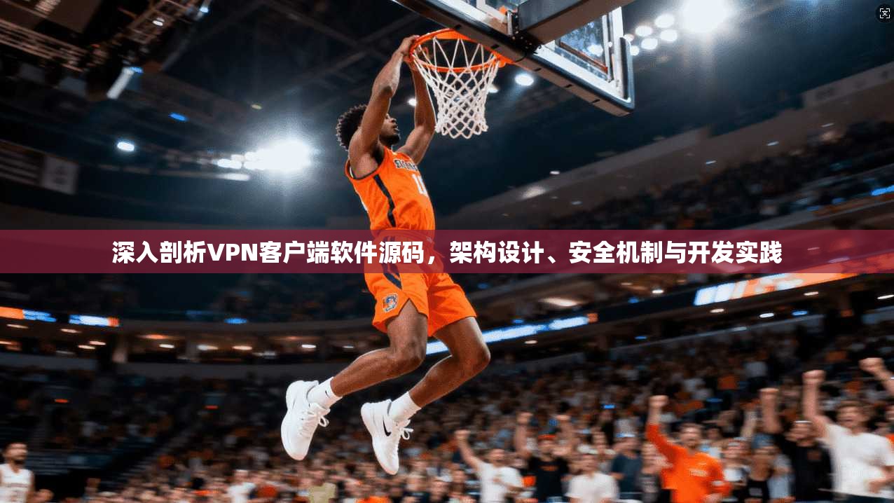 深入剖析VPN客户端软件源码,架构设计、安全机制与开发实践 深入剖析VPN客户端软件源码,架构设计、安全机制与开发实践