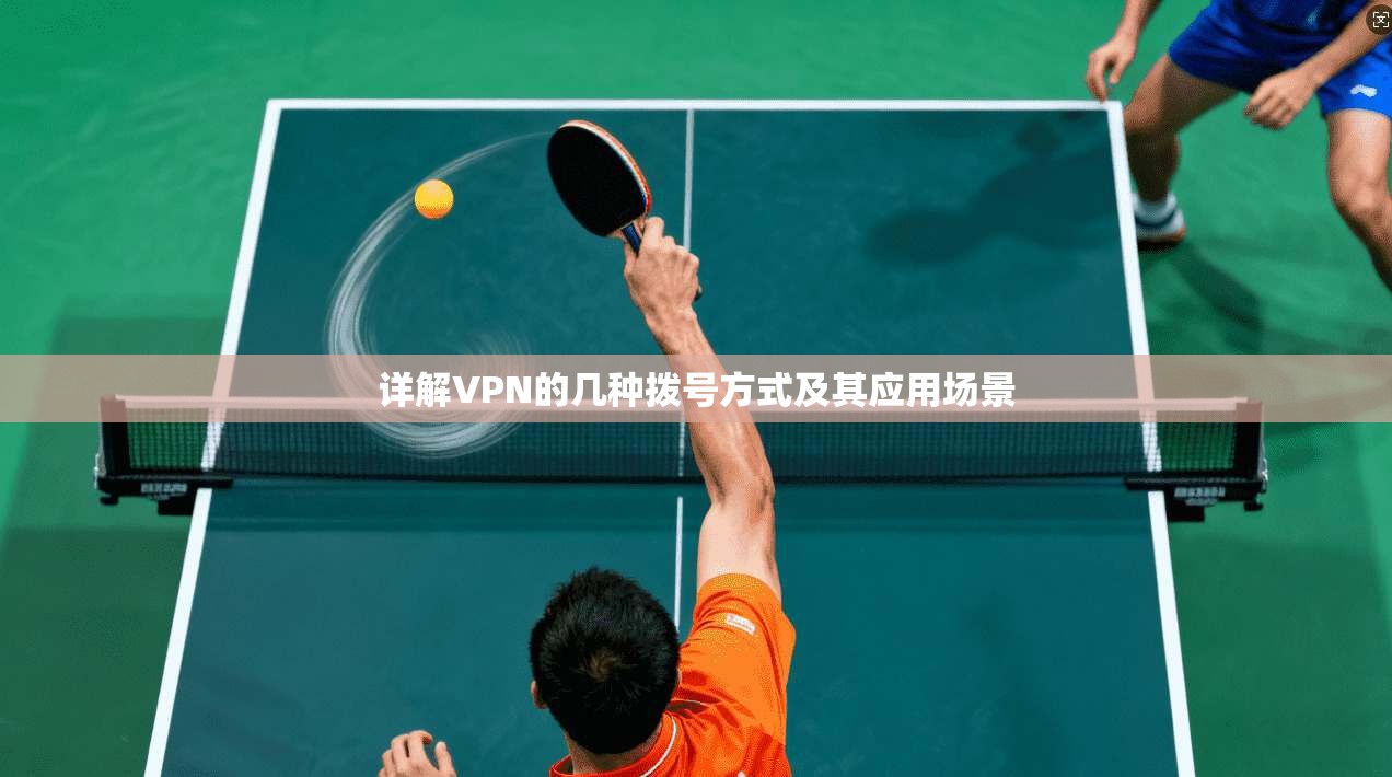 详解VPN的几种拨号方式及其应用场景 详解VPN的几种拨号方式及其应用场景