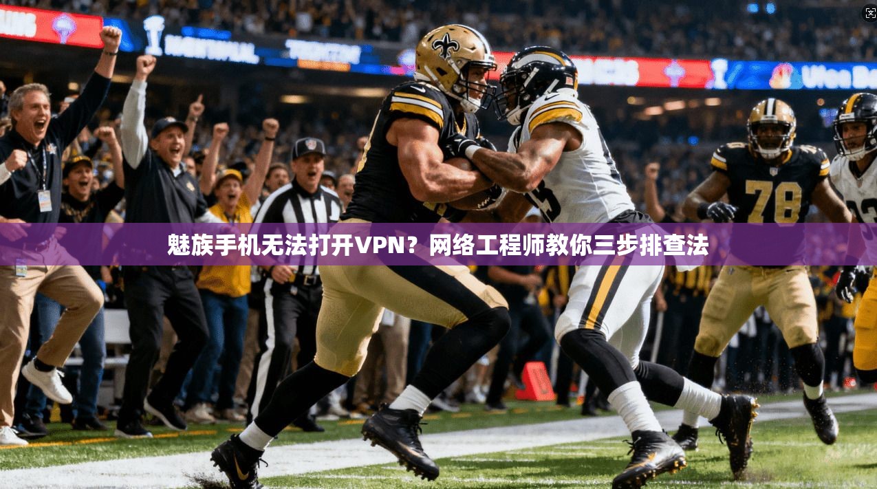 魅族手机无法打开VPN？网络工程师教你三步排查法