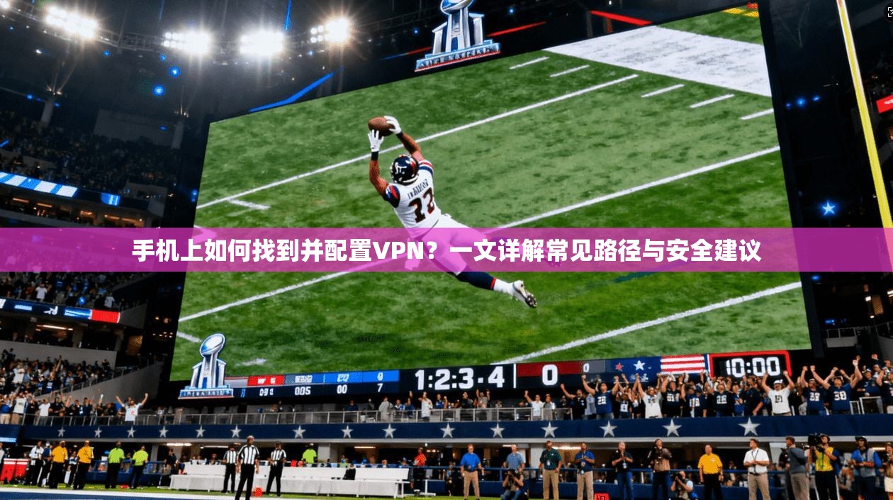 手机上如何找到并配置VPN？一文详解常见路径与安全建议