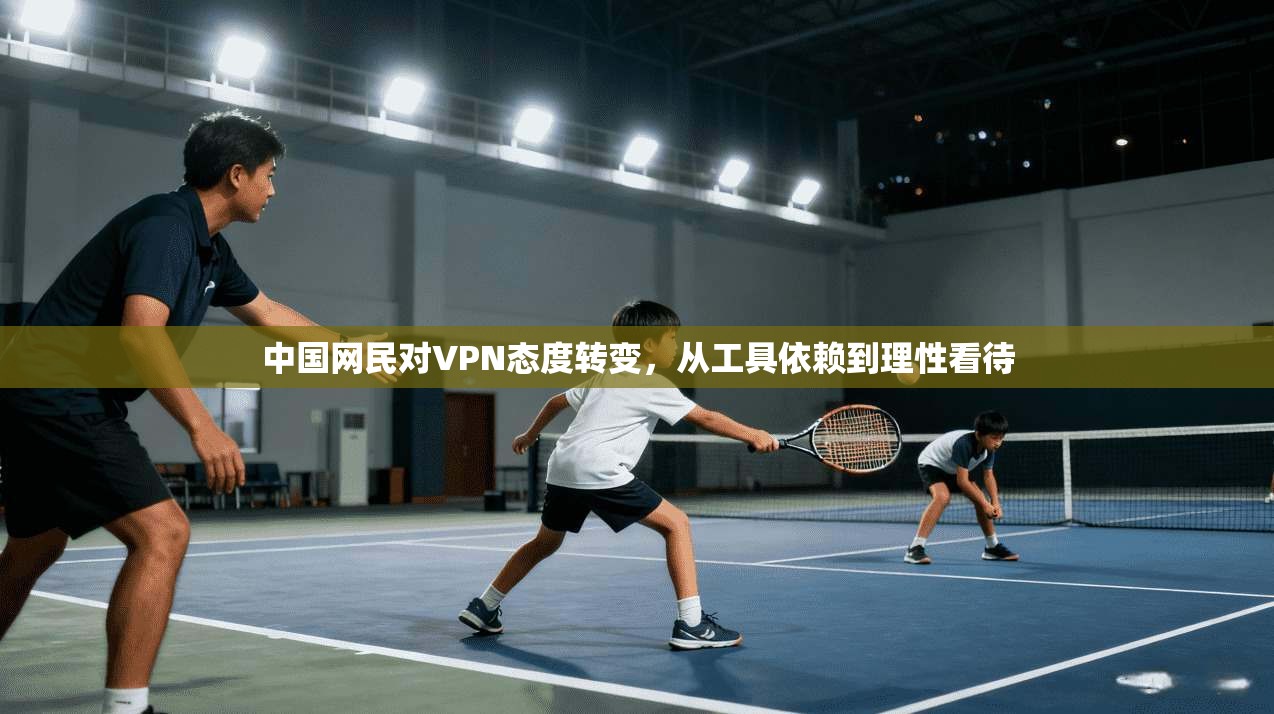 中国网民对VPN态度转变,从工具依赖到理性看待 中国网民对VPN态度转变,从工具依赖到理性看待