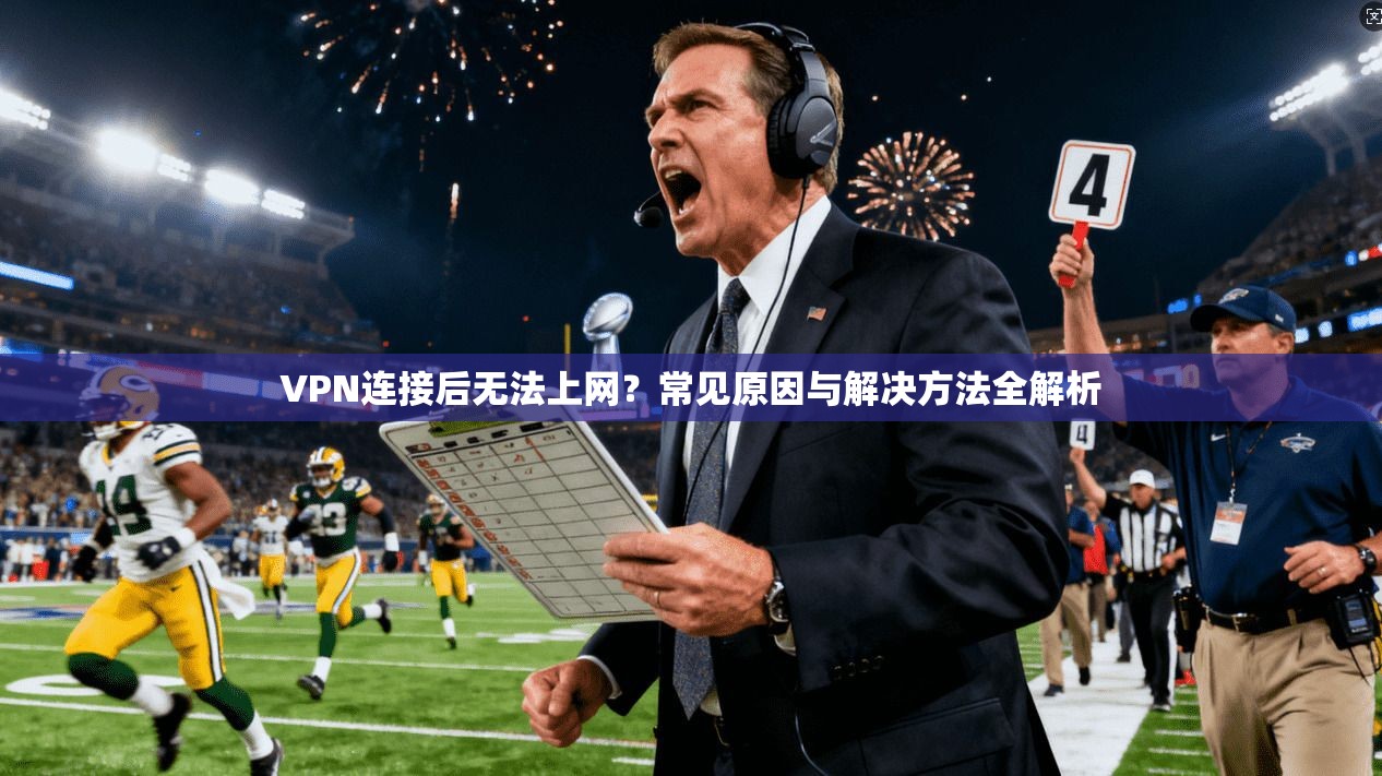 VPN连接后无法上网？常见原因与解决方法全解析