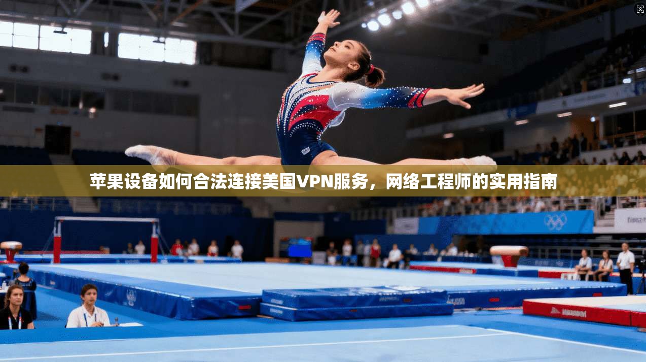苹果设备如何合法连接美国VPN服务，网络工程师的实用指南