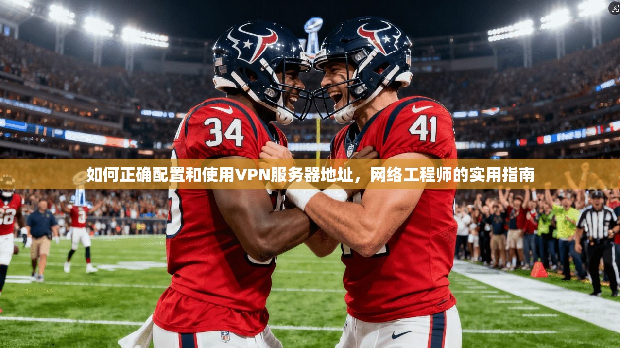 如何正确配置和使用VPN服务器地址，网络工程师的实用指南
