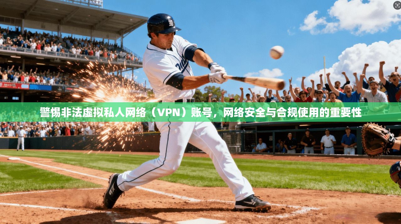 警惕非法虚拟私人网络（VPN）账号，网络安全与合规使用的重要性