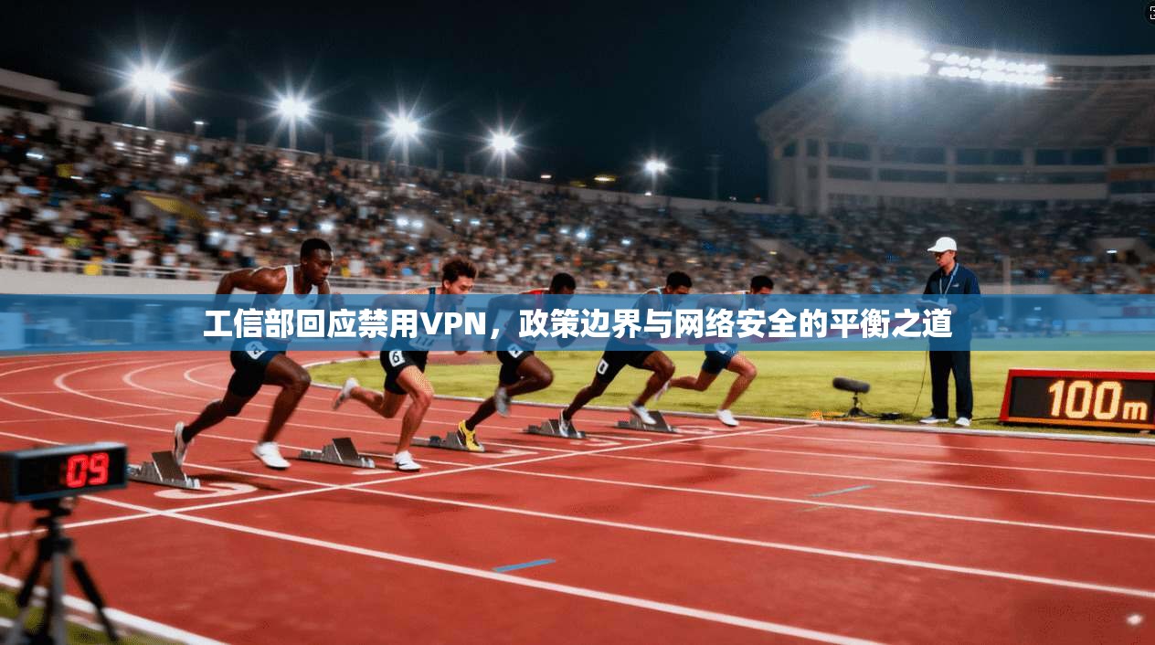工信部回应禁用VPN,政策边界与网络安全的平衡之道 工信部回应禁用VPN,政策边界与网络安全的平衡之道