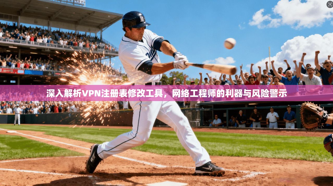 深入解析VPN注册表修改工具,网络工程师的利器与风险警示 深入解析VPN注册表修改工具,网络工程师的利器与风险警示