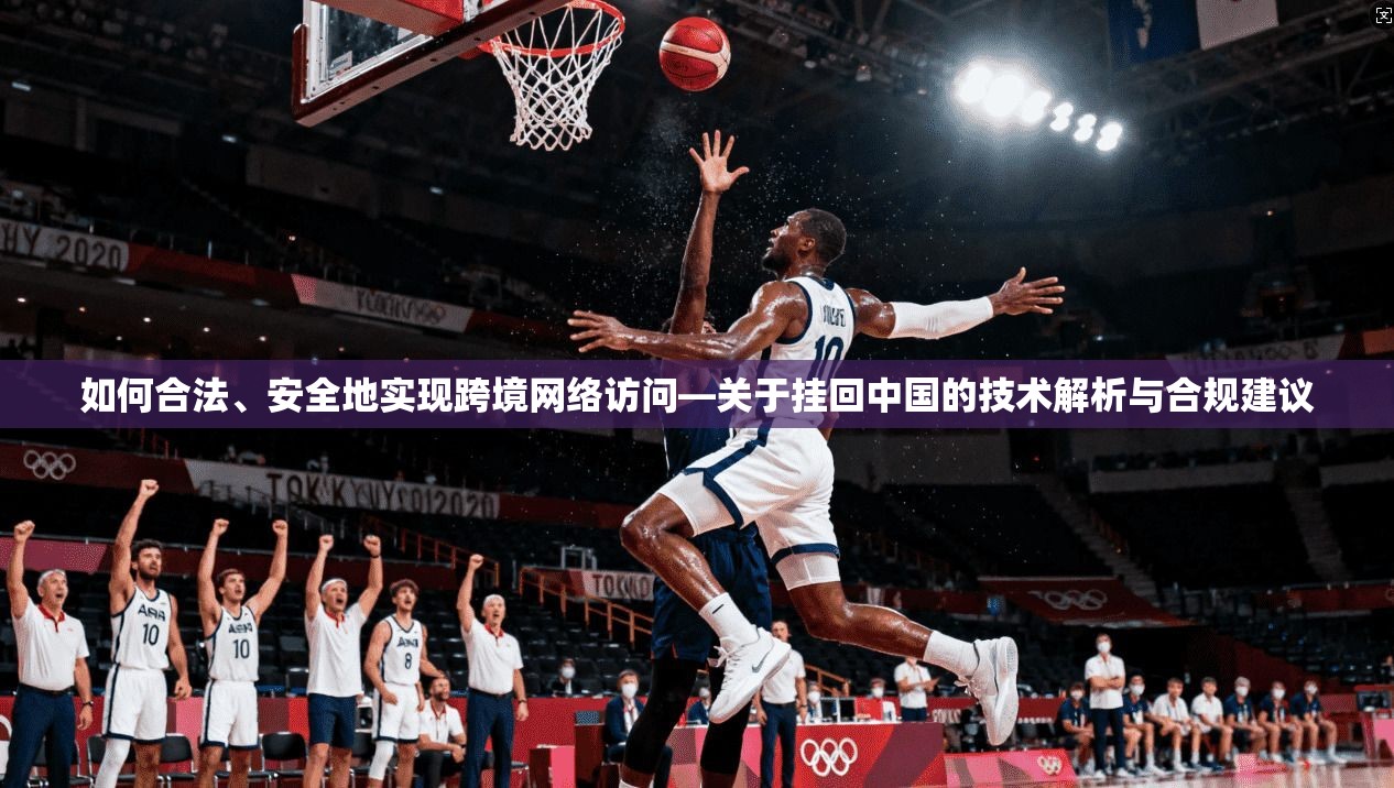 如何合法、安全地实现跨境网络访问—关于挂回中国的技术解析与合规建议