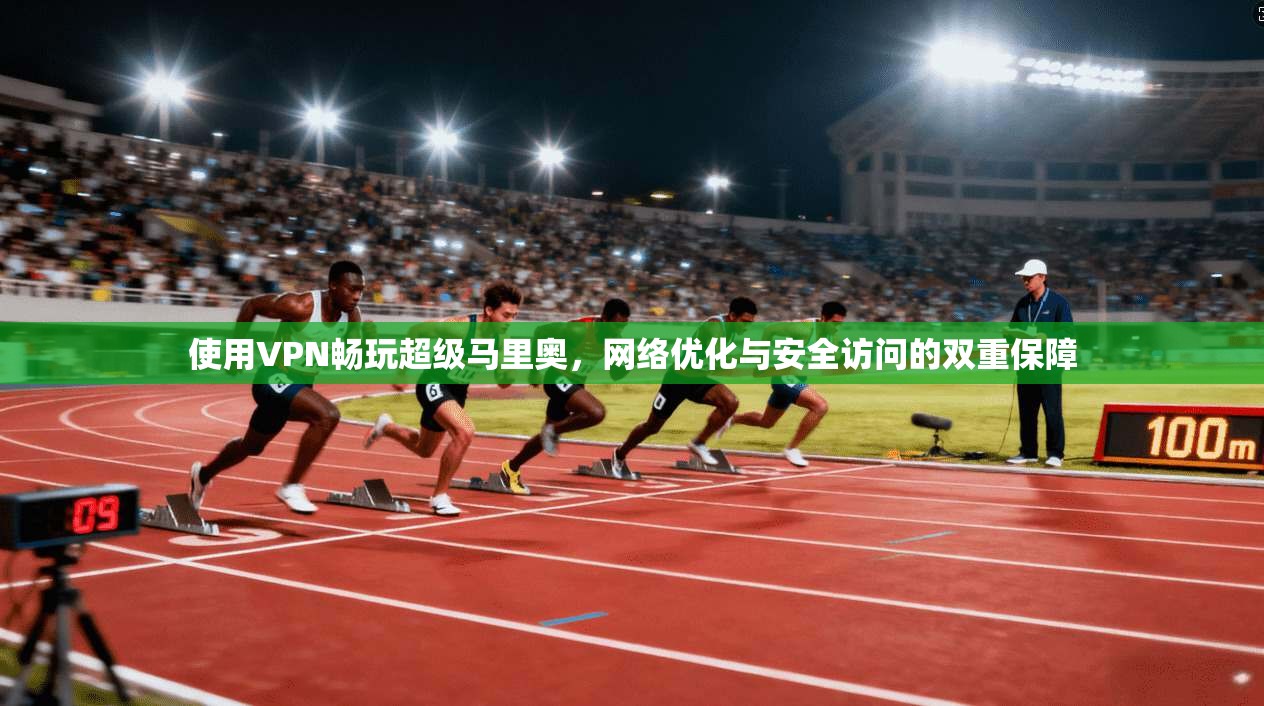 使用VPN畅玩超级马里奥，网络优化与安全访问的双重保障