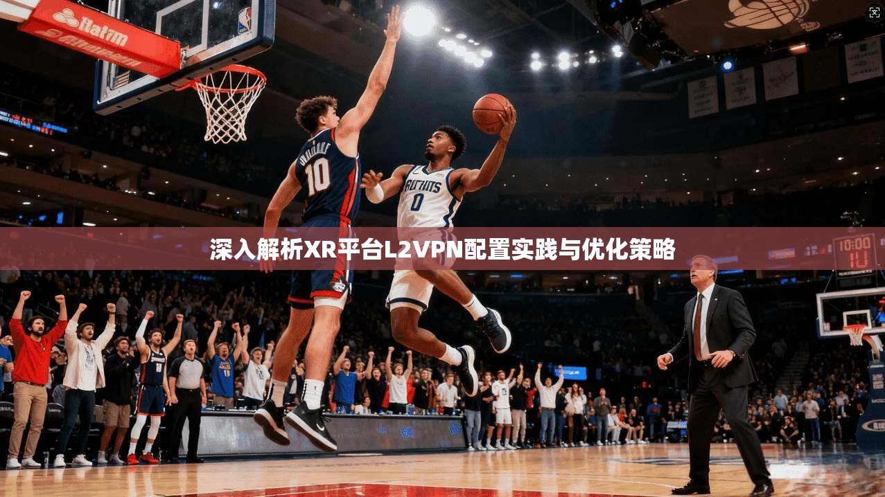 深入解析XR平台L2VPN配置实践与优化策略