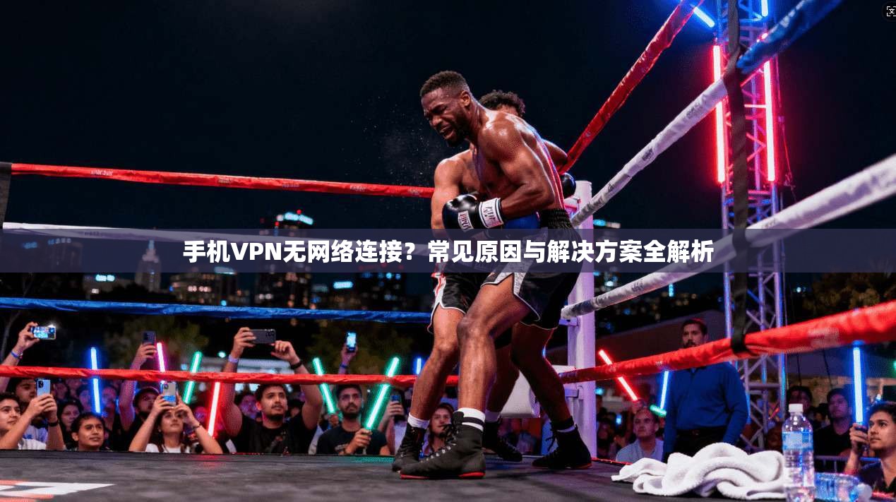 手机VPN无网络连接?常见原因与解决方案全解析 手机VPN无网络连接?常见原因与解决方案全解析