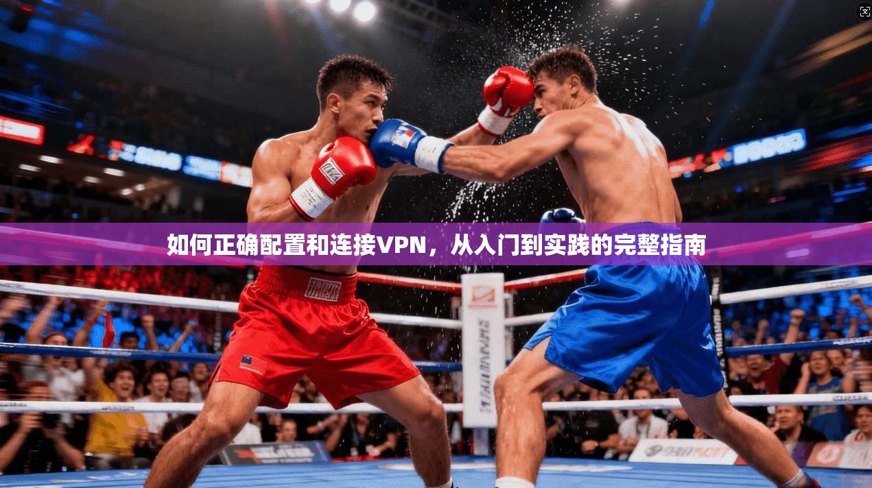 如何正确配置和连接VPN，从入门到实践的完整指南