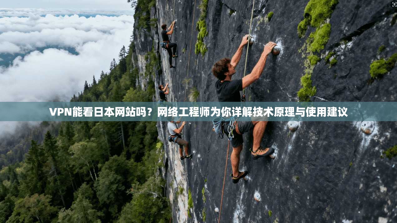 VPN能看日本网站吗？网络工程师为你详解技术原理与使用建议