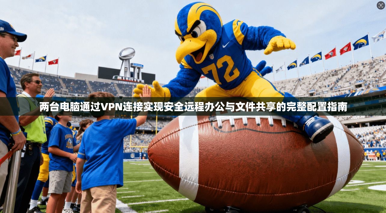 两台电脑通过VPN连接实现安全远程办公与文件共享的完整配置指南 两台电脑通过VPN连接实现安全远程办公与文件共享的完整配置指南