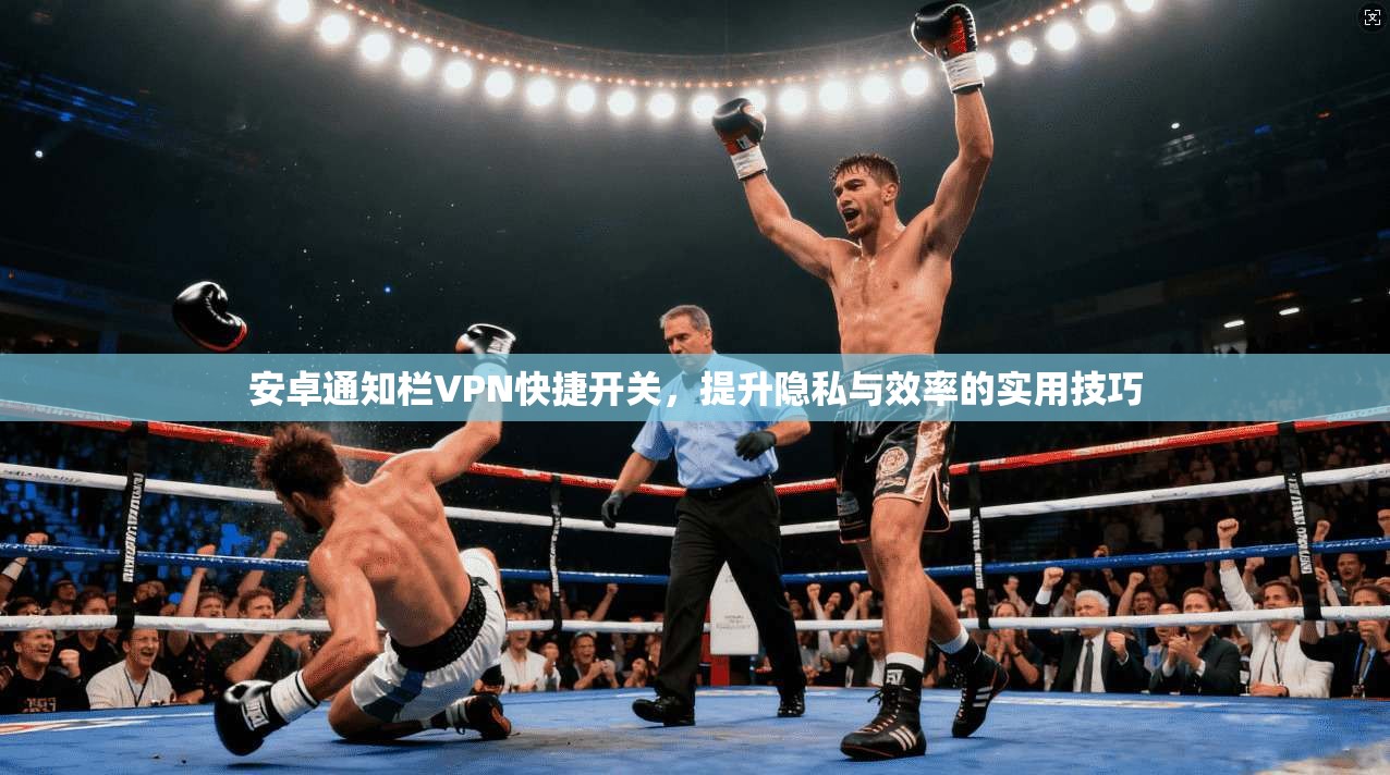 安卓通知栏VPN快捷开关,提升隐私与效率的实用技巧 安卓通知栏VPN快捷开关,提升隐私与效率的实用技巧