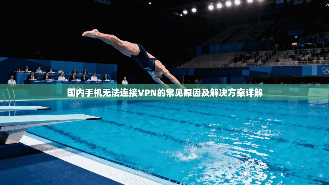 国内手机无法连接VPN的常见原因及解决方案详解