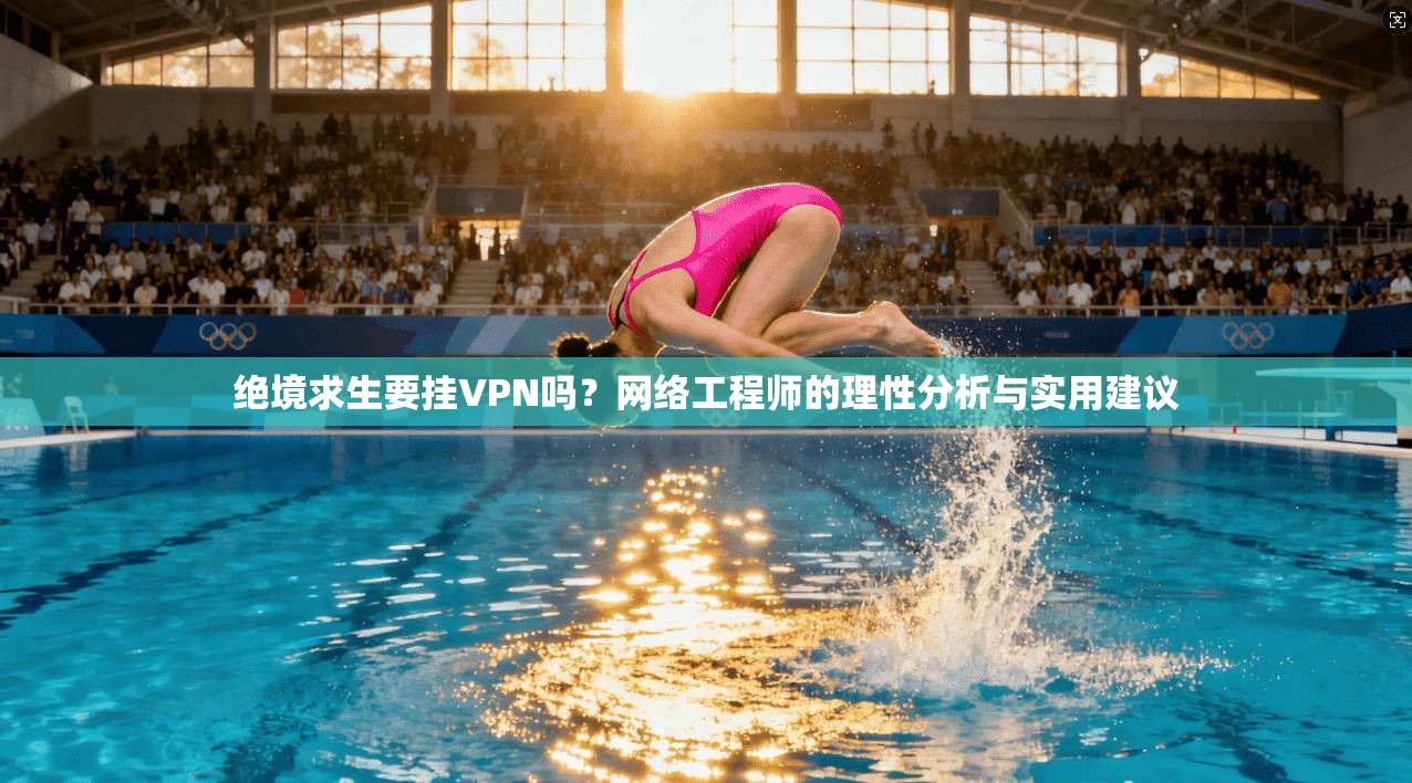 绝境求生要挂VPN吗？网络工程师的理性分析与实用建议