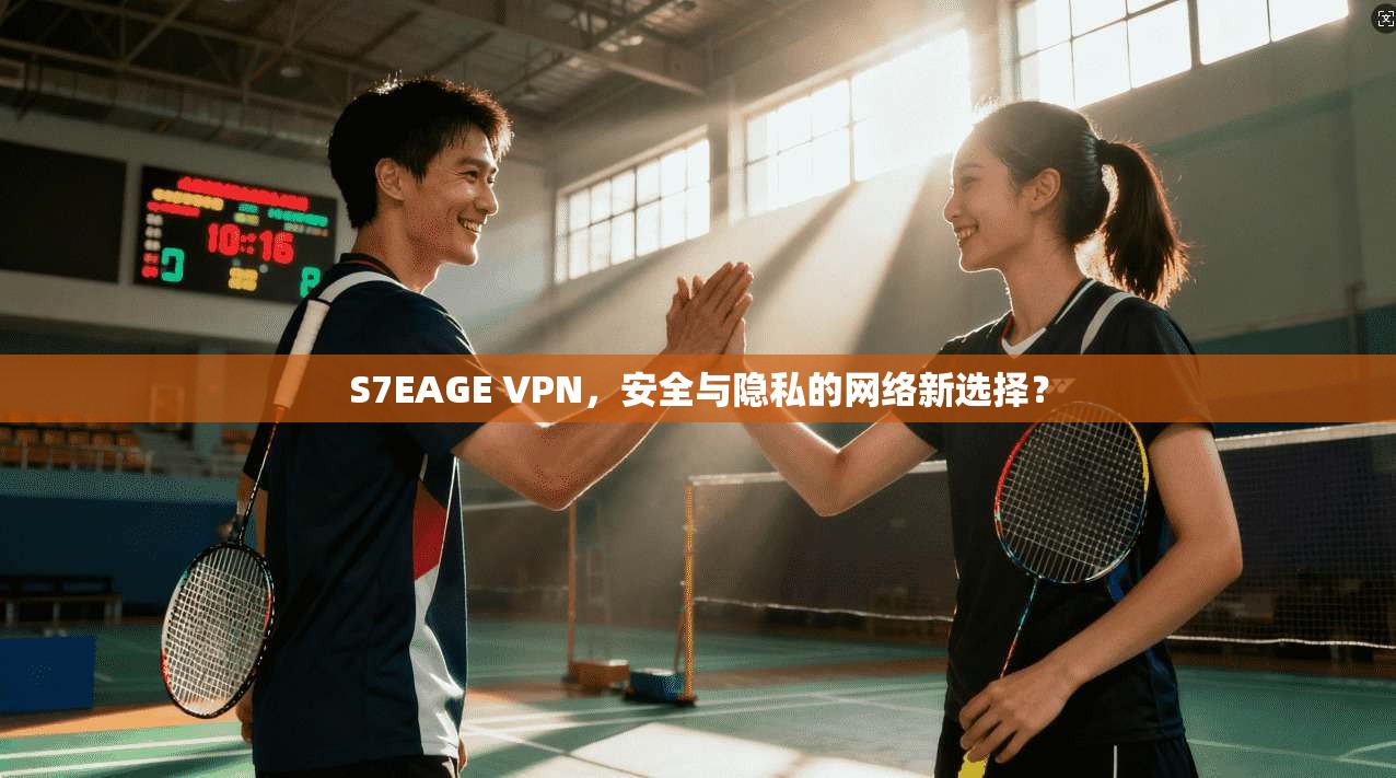 S7EAGE VPN,安全与隐私的网络新选择? S7EAGE VPN,安全与隐私的网络新选择?