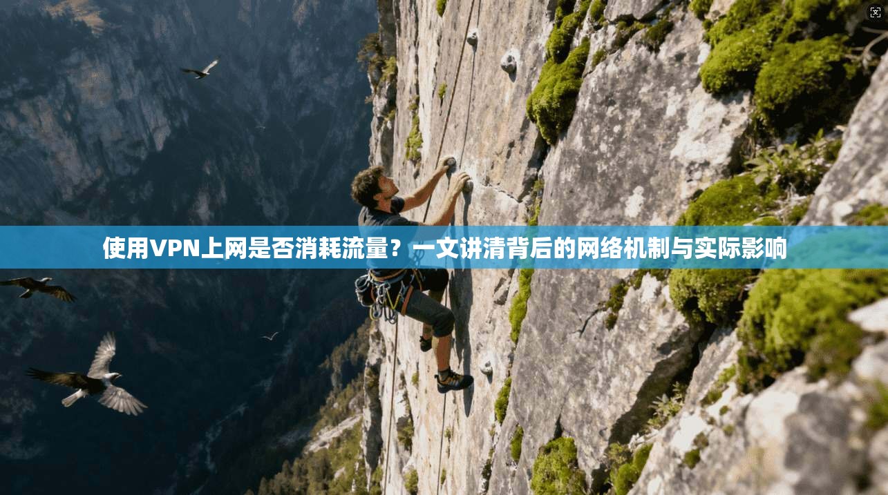 使用VPN上网是否消耗流量?一文讲清背后的网络机制与实际影响 使用VPN上网是否消耗流量?一文讲清背后的网络机制与实际影响