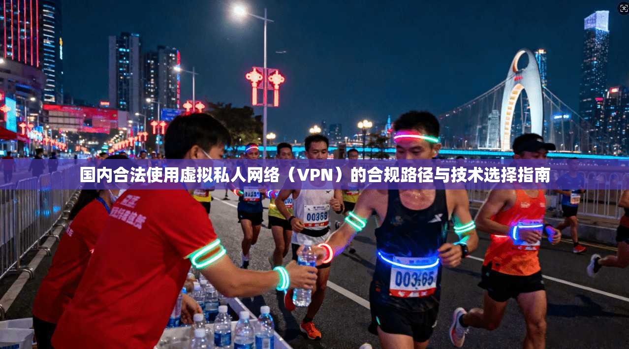 国内合法使用虚拟私人网络（VPN）的合规路径与技术选择指南