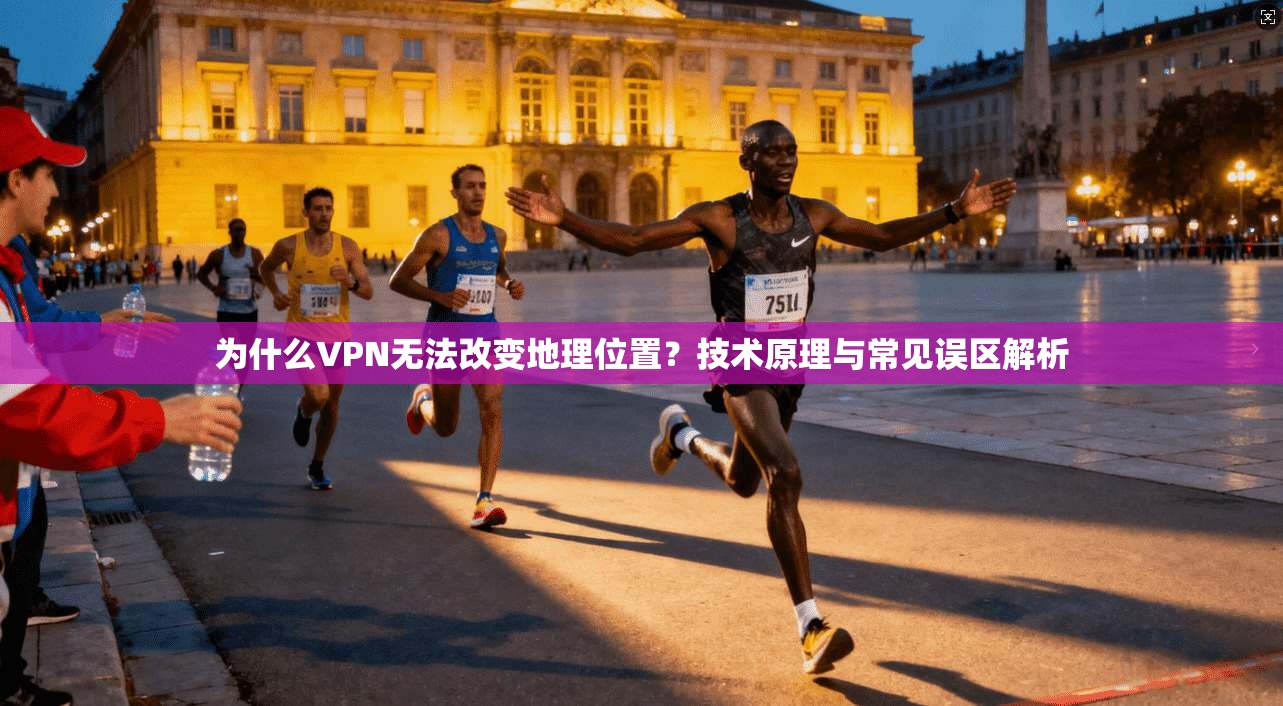 为什么VPN无法改变地理位置？技术原理与常见误区解析
