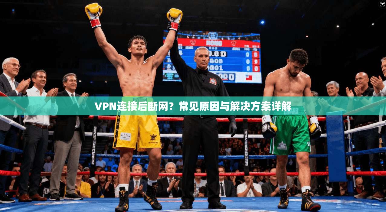 VPN连接后断网?常见原因与解决方案详解 VPN连接后断网?常见原因与解决方案详解