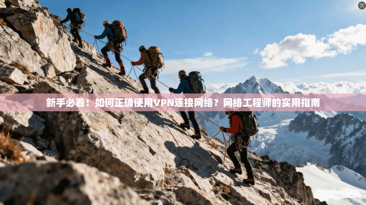 新手必看！如何正确使用VPN连接网络？网络工程师的实用指南