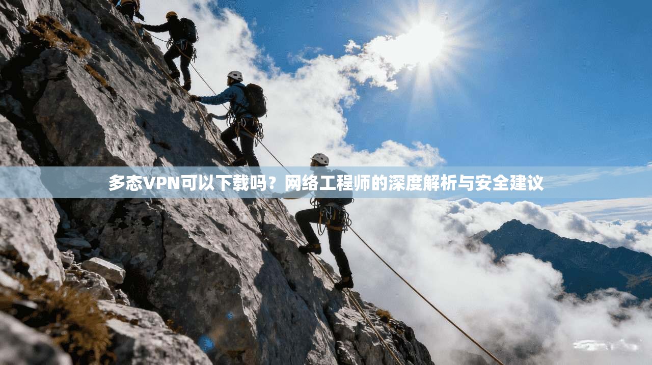 多态VPN可以下载吗？网络工程师的深度解析与安全建议