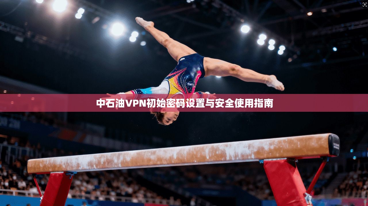 中石油VPN初始密码设置与安全使用指南