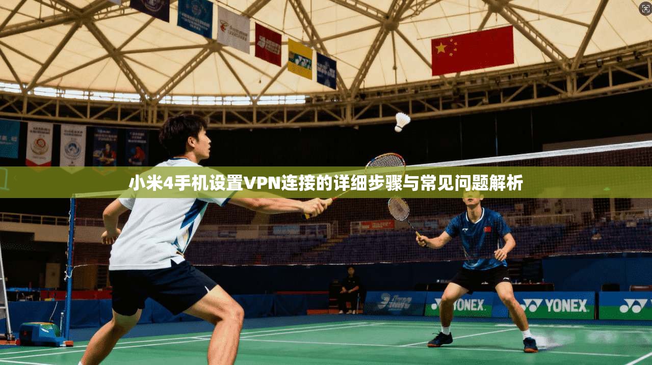 小米4手机设置VPN连接的详细步骤与常见问题解析