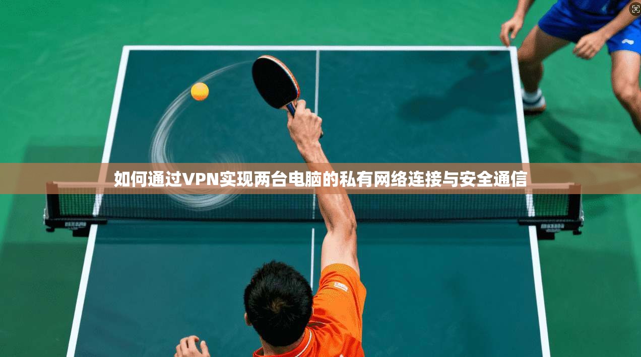 如何通过VPN实现两台电脑的私有网络连接与安全通信