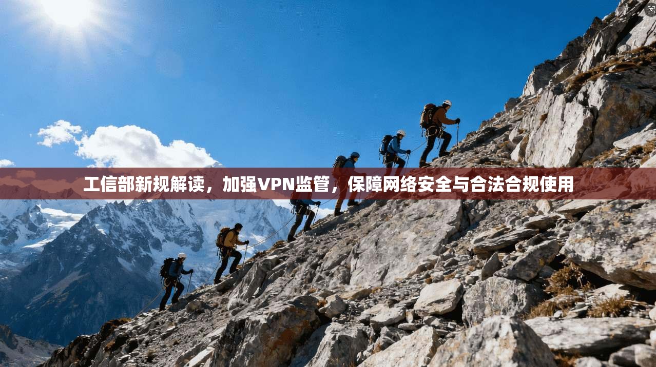 工信部新规解读，加强VPN监管，保障网络安全与合法合规使用