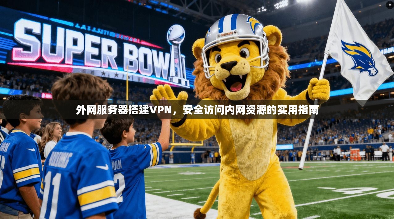 外网服务器搭建VPN，安全访问内网资源的实用指南