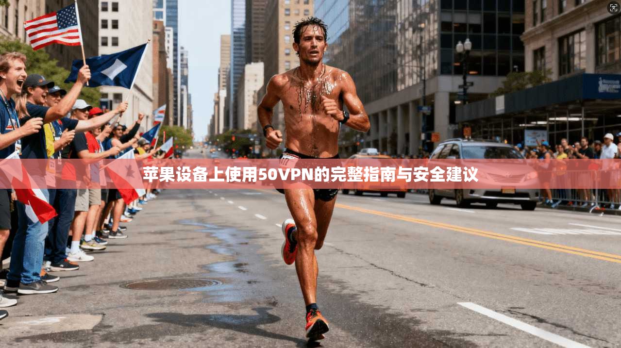苹果设备上使用50VPN的完整指南与安全建议